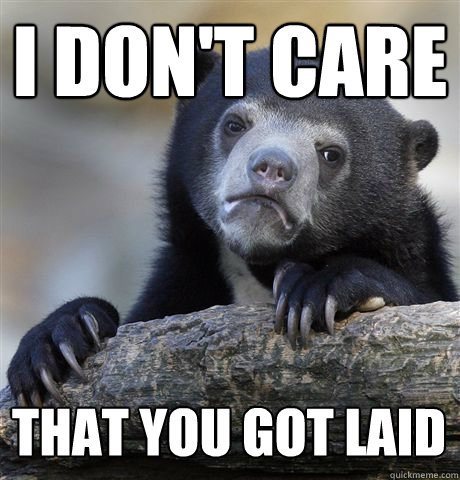 i dont care that you got laid - Confession Bear