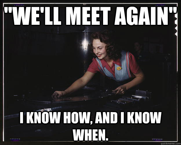 well meet again i know how and i know when -