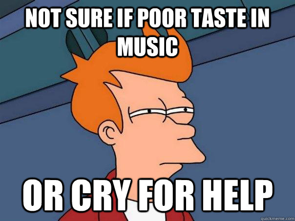 not sure if poor taste in music or cry for help - Futurama Fry
