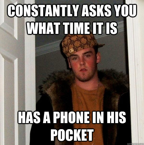 constantly asks you what time it is has a phone in his pocke - Scumbag Steve