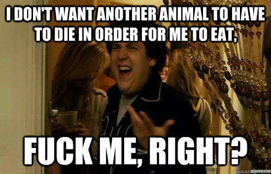 i dont want another animal to have to die in order for me t - fuckmeright