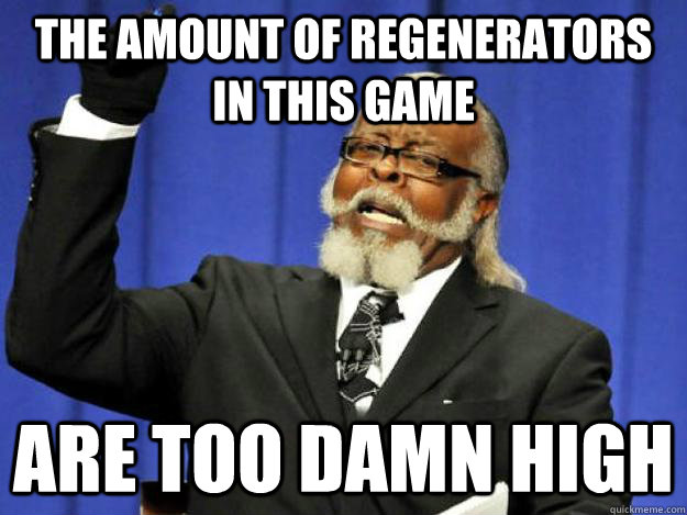 the amount of regenerators in this game are too damn high - Toodamnhigh