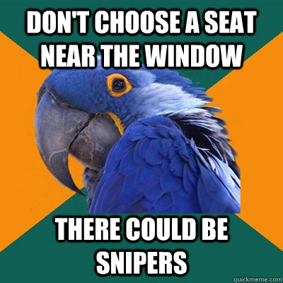 dont choose a seat near the window there could be snipers - Paranoid Parrot
