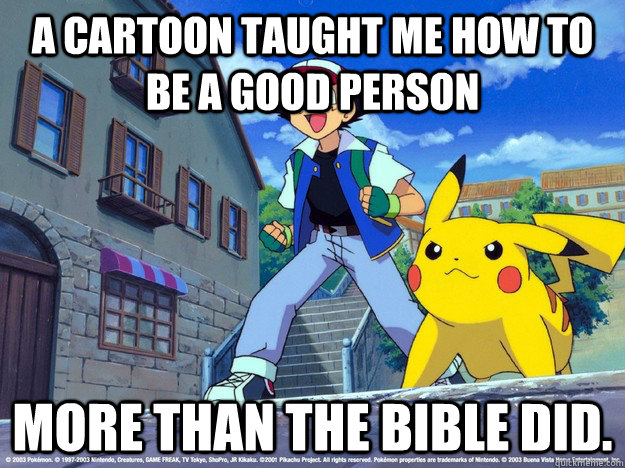 a cartoon taught me how to be a good person more than the bi -