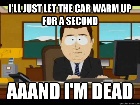 ill just let the car warm up for a second aaand im dead - Aaand its gone