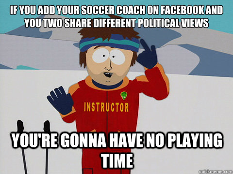 if you add your soccer coach on facebook and you two share d - mcbadtime
