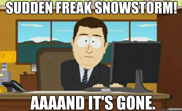 sudden freak snowstorm aaaand its gone - aaaand its gone
