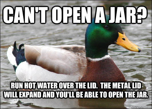 cant open a jar run hot water over the lid the metal lid - Actual Advice Mallard