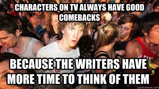 characters on tv always have good comebacks because the writ - Sudden Clarity Clarence