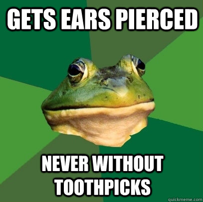gets ears pierced never without toothpicks - Foul Bachelor Frog