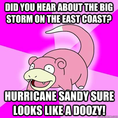 did you hear about the big storm on the east coast hurrican - Slowpoke