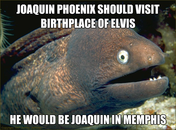 joaquin phoenix should visit birthplace of elvis he would be - Bad Joke Eel