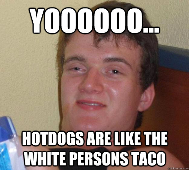 yoooooo hotdogs are like the white persons taco - 10 Guy