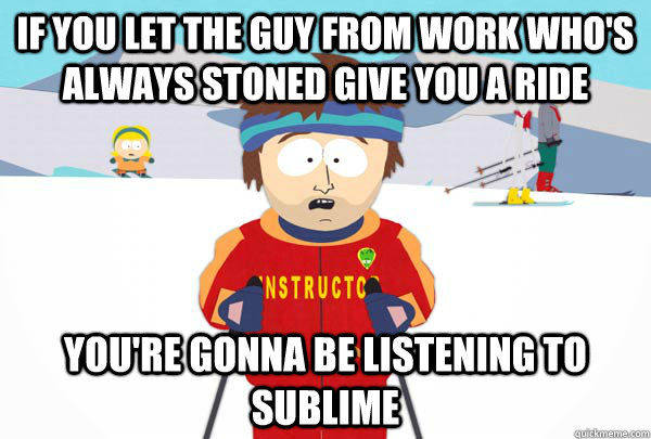 if you let the guy from work whos always stoned give you a - Super Cool Ski Instructor