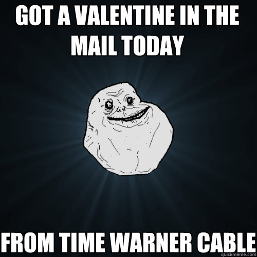 got a valentine in the mail today from time warner cable - Forever Alone