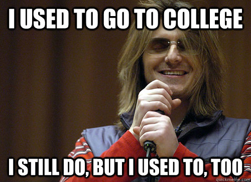i used to go to college i still do but i used to too - Mitch Hedberg Meme