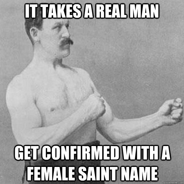 it takes a real man get confirmed with a female saint name - overly manly man