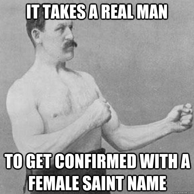 it takes a real man to get confirmed with a female saint nam - overly manly man