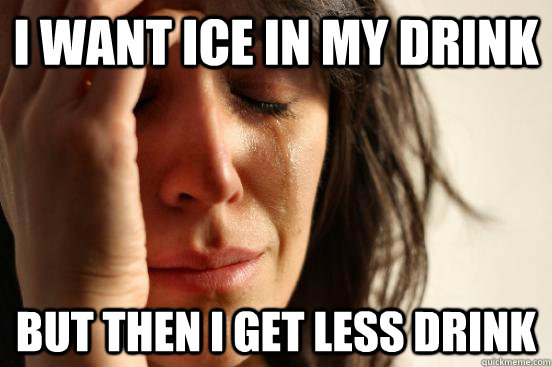 i want ice in my drink but then i get less drink - First World Problems