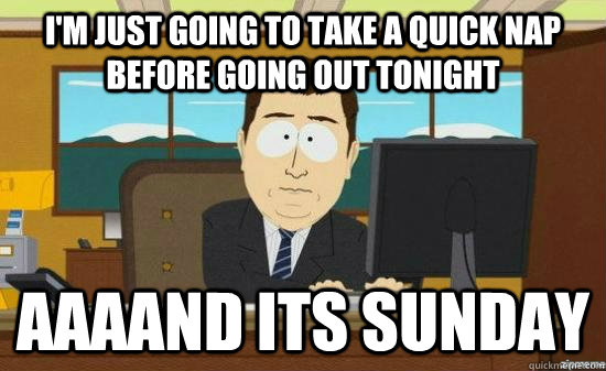 im just going to take a quick nap before going out tonight - aaaand its gone