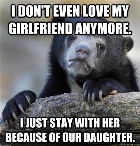 i dont even love my girlfriend anymore i just stay with h - confessionbear