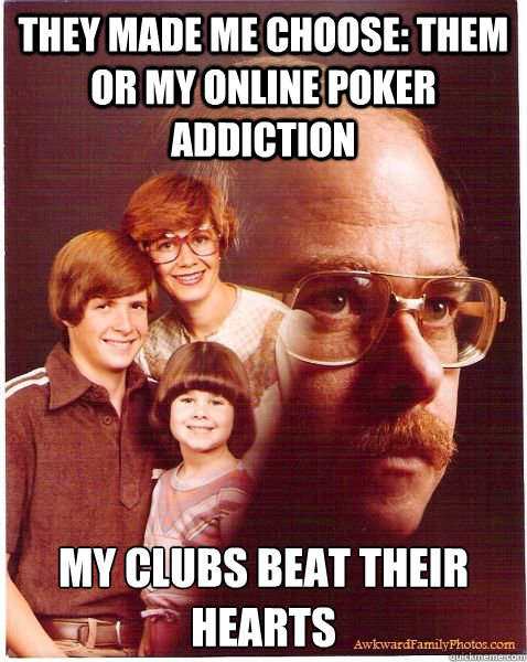 they made me choose them or my online poker addiction my cl - Vengeance Dad