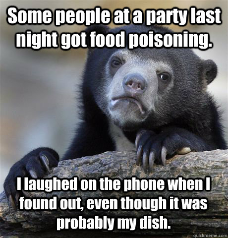 some people at a party last night got food poisoning i laug - Confession Bear