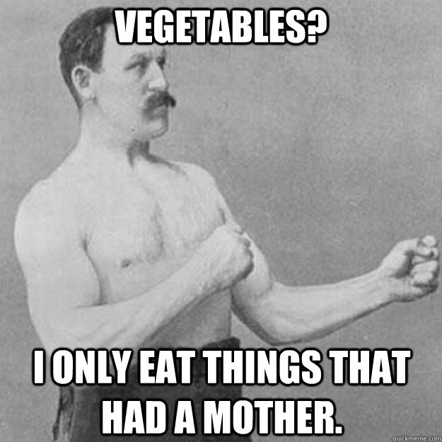 vegetables i only eat things that had a mother - overly manly man
