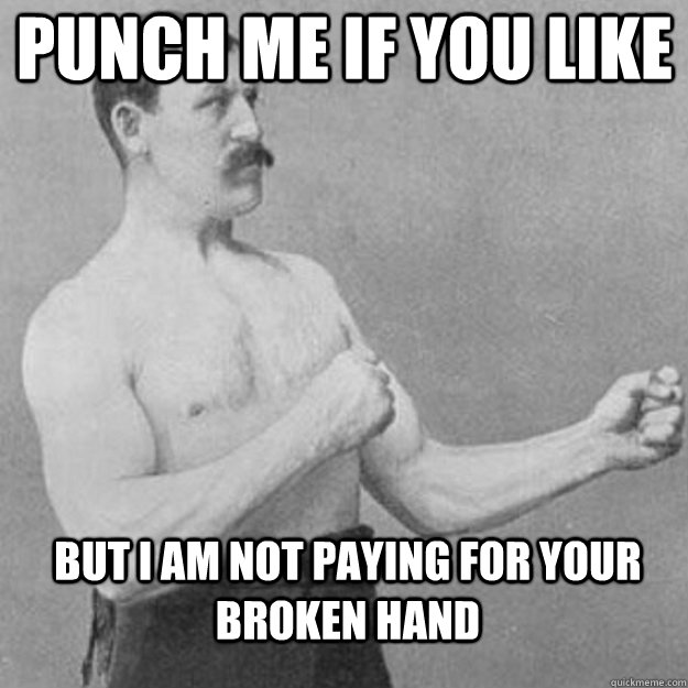 punch me if you like but i am not paying for your broken han - overly manly man