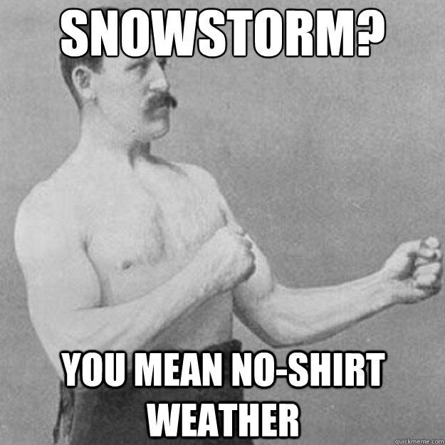 snowstorm you mean noshirt weather - overly manly man