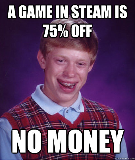 a game in steam is 75 off no money - Bad Luck Brian