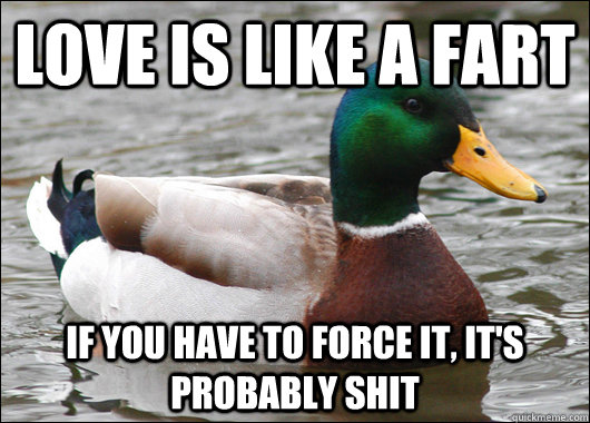 love is like a fart if you have to force it its probably - Actual Advice Mallard