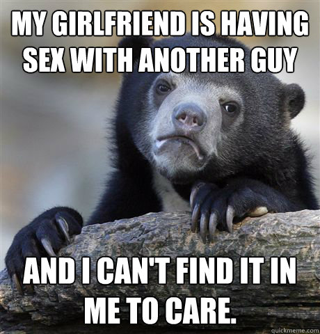 my girlfriend is having sex with another guy and i cant fin - Confession Bear