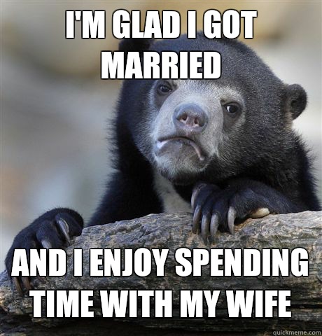 Im glad i got married and i enjoy spending time with my wife - Confession Bear