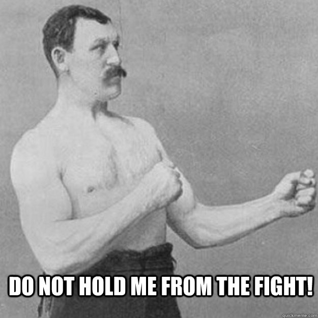 do not hold me from the fight - overly manly man