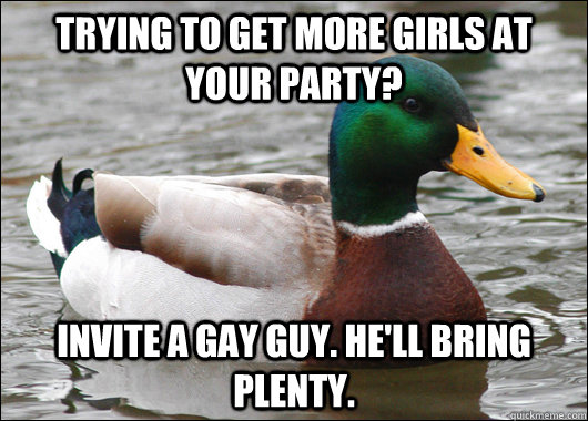trying to get more girls at your party invite a gay guy he - BadBadMallard