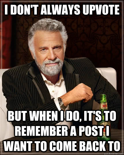 i dont always upvote but when i do its to remember a post - The Most Interesting Man In The World