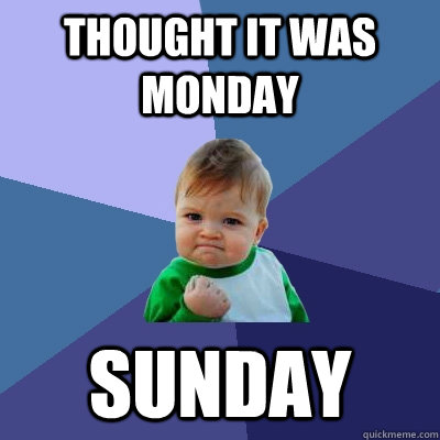 thought it was monday sunday - Success Kid