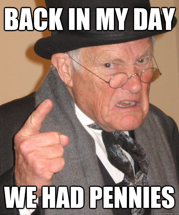 back in my day we had pennies - back in my day