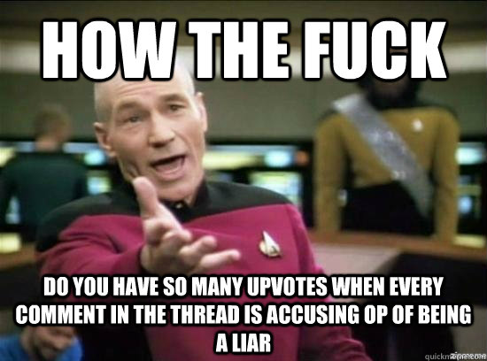 how the fuck do you have so many upvotes when every comment - Annoyed Picard HD