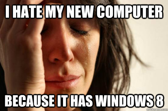 i hate my new computer because it has windows 8 - First World Problems