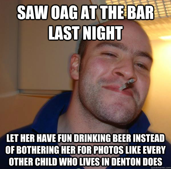 saw oag at the bar last night let her have fun drinking beer - Good Guy Greg