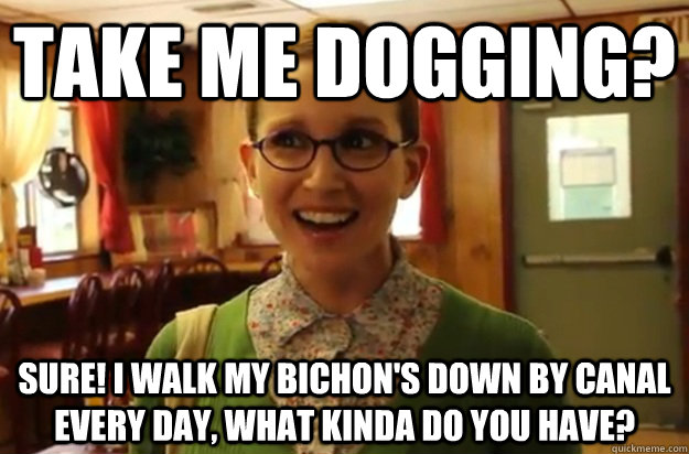 take me dogging sure i walk my bichons down by canal ever - Sexually Oblivious Female