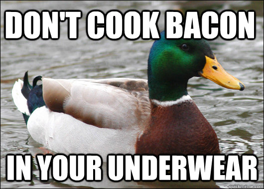 dont cook bacon in your underwear - Actual Advice Mallard