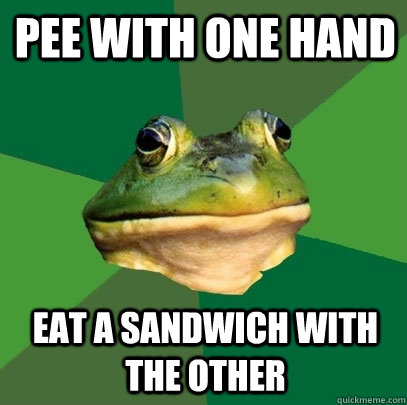 pee with one hand eat a sandwich with the other - Foul Bachelor Frog