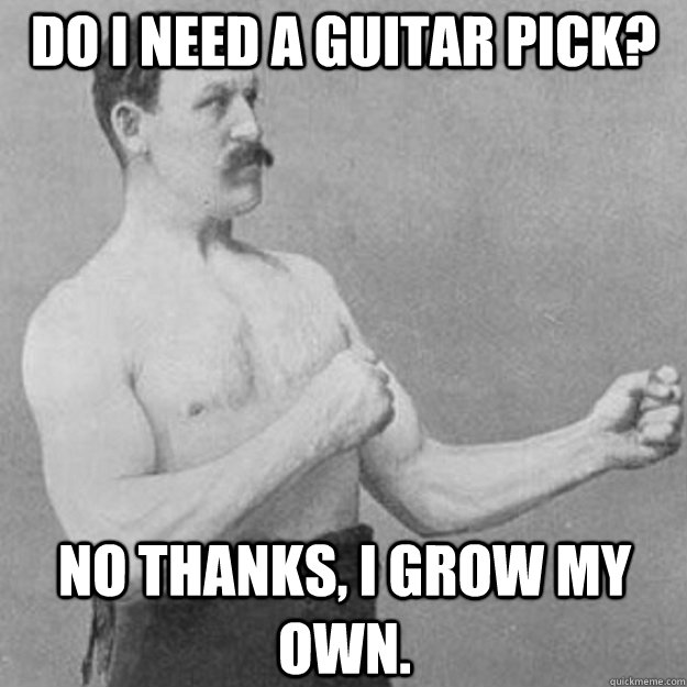 do i need a guitar pick no thanks i grow my own - overly manly man