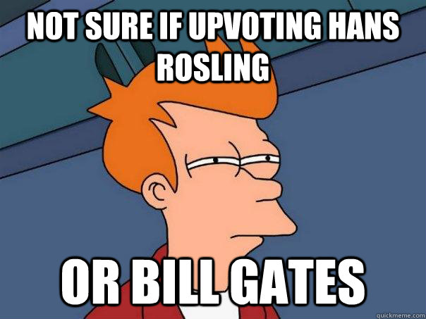 not sure if upvoting hans rosling or bill gates - Futurama Fry