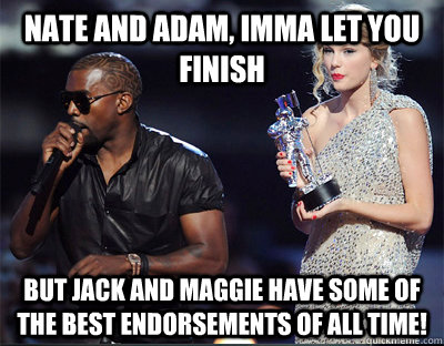 nate and adam imma let you finish but jack and maggie have - Imma let you finish