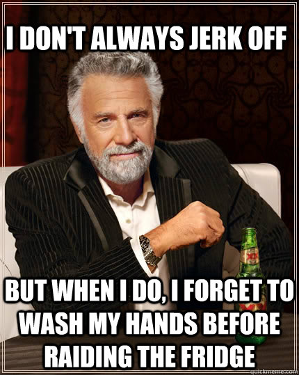 i dont always jerk off but when i do i forget to wash my h - The Most Interesting Man In The World