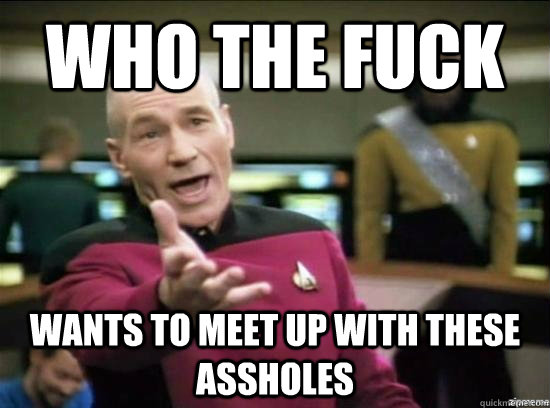 who the fuck wants to meet up with these assholes - Annoyed Picard HD